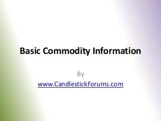 Basic Commodity Information

              By
   www.CandlestickForums.com
 