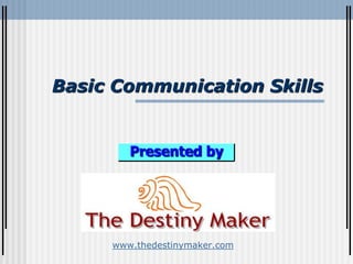 Basic Communication Skills
Presented by
www.thedestinymaker.com
 