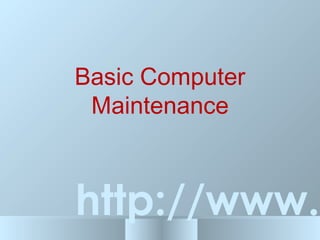 Basic Computer
Maintenance
http://www.
 