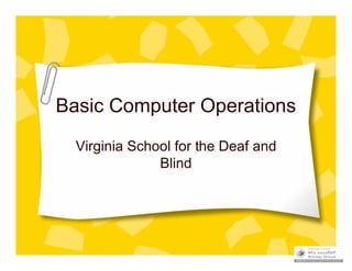 Basic Computer Operations
  Virginia School for the Deaf and
               Blind
 