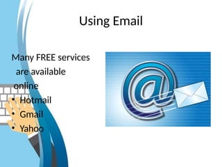 Using Email
Many FREE services
are available
online
• Hotmail
• Gmail
• Yahoo
 