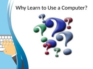 Why Learn to Use a Computer?
 