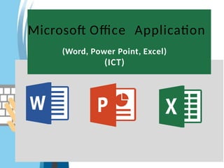 Microsoft Office Application
(Word, Power Point, Excel)
(ICT)
 