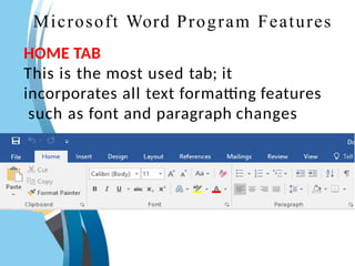 Microsoft Word Program Features
HOME TAB
This is the most used tab; it
incorporates all text formatting features
such as font and paragraph changes
 