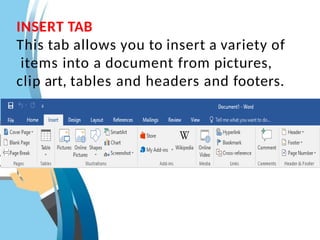 INSERT TAB
This tab allows you to insert a variety of
items into a document from pictures,
clip art, tables and headers and footers.
 