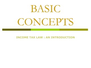 BASIC
CONCEPTS
INCOME TAX LAW : AN INTRODUCTION
 