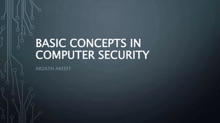 BASIC CONCEPTS IN
COMPUTER SECURITY
ARZATH AREEFF
 