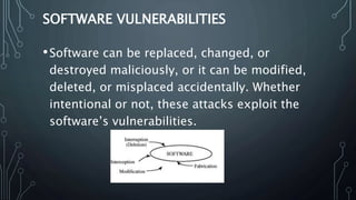 SOFTWARE VULNERABILITIES
•Software can be replaced, changed, or
destroyed maliciously, or it can be modified,
deleted, or ...