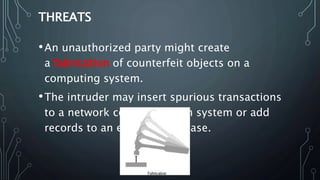 THREATS
•An unauthorized party might create
a fabrication of counterfeit objects on a
computing system.
•The intruder may ...