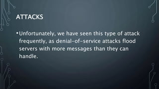 ATTACKS
•Unfortunately, we have seen this type of attack
frequently, as denial-of-service attacks flood
servers with more ...