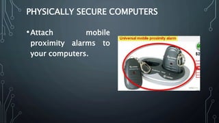 PHYSICALLY SECURE COMPUTERS
•Attach mobile
proximity alarms to
your computers.
 