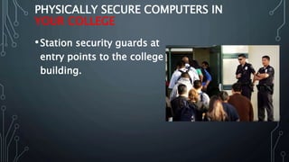 PHYSICALLY SECURE COMPUTERS IN
YOUR COLLEGE
•Station security guards at
entry points to the college
building.
 