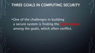 THREE GOALS IN COMPUTING SECURITY
•One of the challenges in building
a secure system is finding the right balance
among th...
