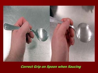 Correct Grip on Spoon when Saucing
 