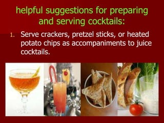 helpful suggestions for preparing
and serving cocktails:
1. Serve crackers, pretzel sticks, or heated
potato chips as accompaniments to juice
cocktails.
 