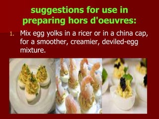 suggestions for use in
preparing hors d'oeuvres:
1. Mix egg yolks in a ricer or in a china cap,
for a smoother, creamier, deviled-egg
mixture.
 