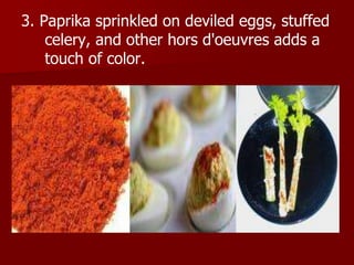3. Paprika sprinkled on deviled eggs, stuffed
celery, and other hors d'oeuvres adds a
touch of color.
 