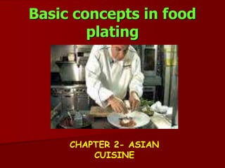 Basic concepts in food
plating
CHAPTER 2- ASIAN
CUISINE
 
