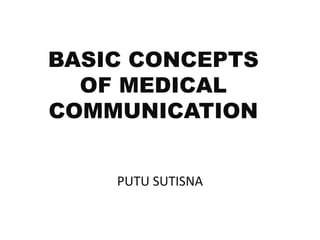 BASIC CONCEPTS
OF MEDICAL
COMMUNICATION
PUTU SUTISNA
 