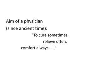 Aim of a physician
(since ancient time):
“To cure sometimes,
relieve often,
comfort always……”
 
