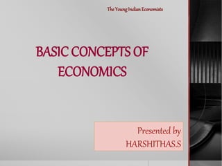 Presented by
HARSHITHAS.S
BASIC CONCEPTS OF
ECONOMICS
TheYoungIndianEconomists
 