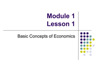 Module 1
Lesson 1
Basic Concepts of Economics
 