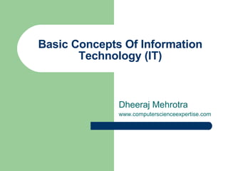 Basic Concepts Of Information Technology (IT) Dheeraj Mehrotra www.computerscienceexpertise.com 