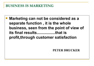 BUSINESS IS MARKETING <ul><li>Marketing can   not be considered as a separate function , it is the whole business, seen fr...