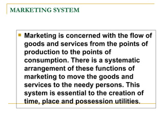 MARKETING SYSTEM <ul><li>Marketing is concerned with the flow of goods and services from the points of production to the p...
