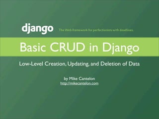 Basic CRUD in Django
Low-Level Creation, Updating, and Deletion of Data

                   by Mike Cantelon
                 http://mikecantelon.com