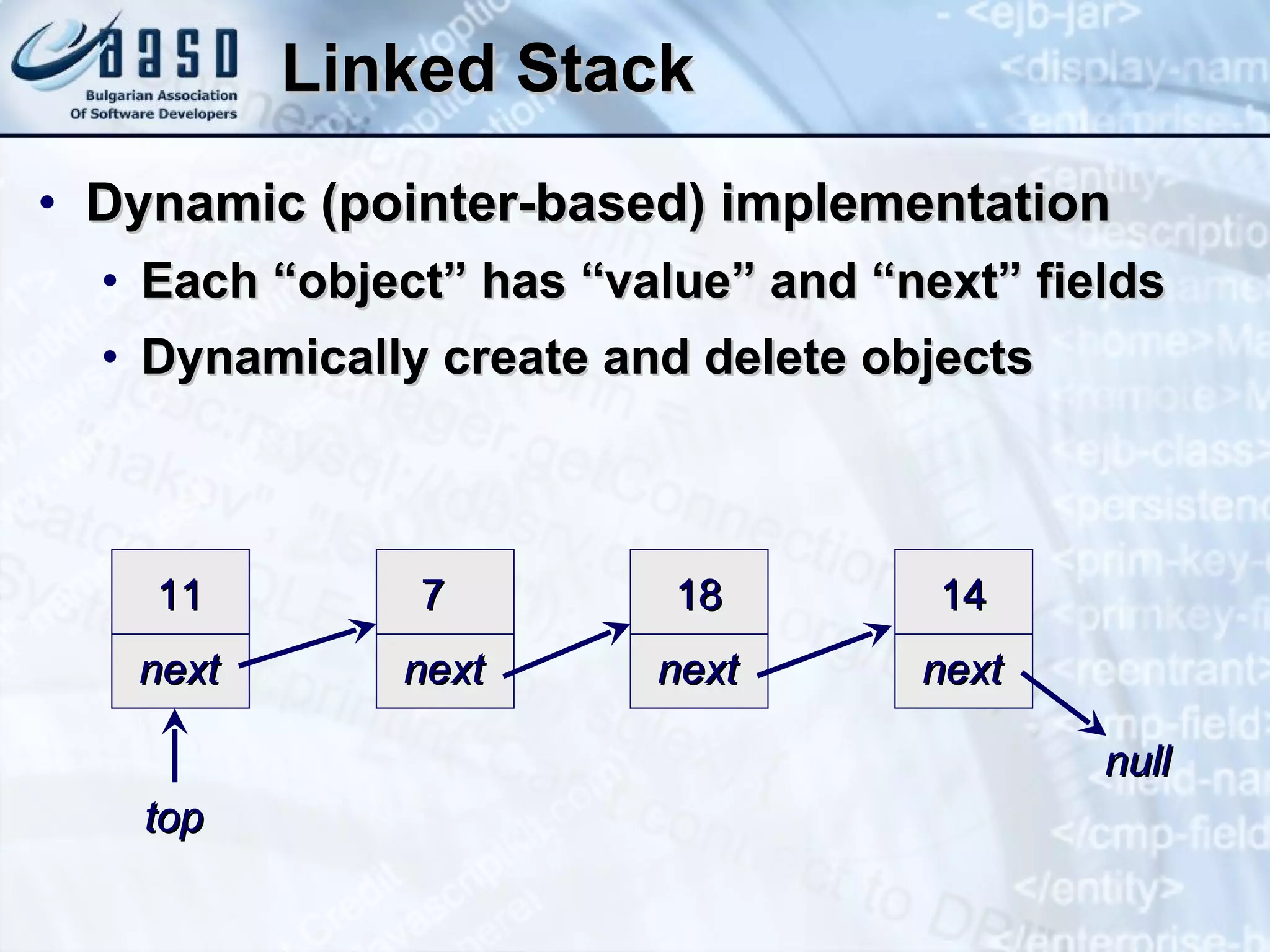 Linked Stack Dynamic (pointer-based) implementation Each “object” has “value” and “next” fields Dynamically create and delete objects 11 next 7 next 18 next 14 next top null 