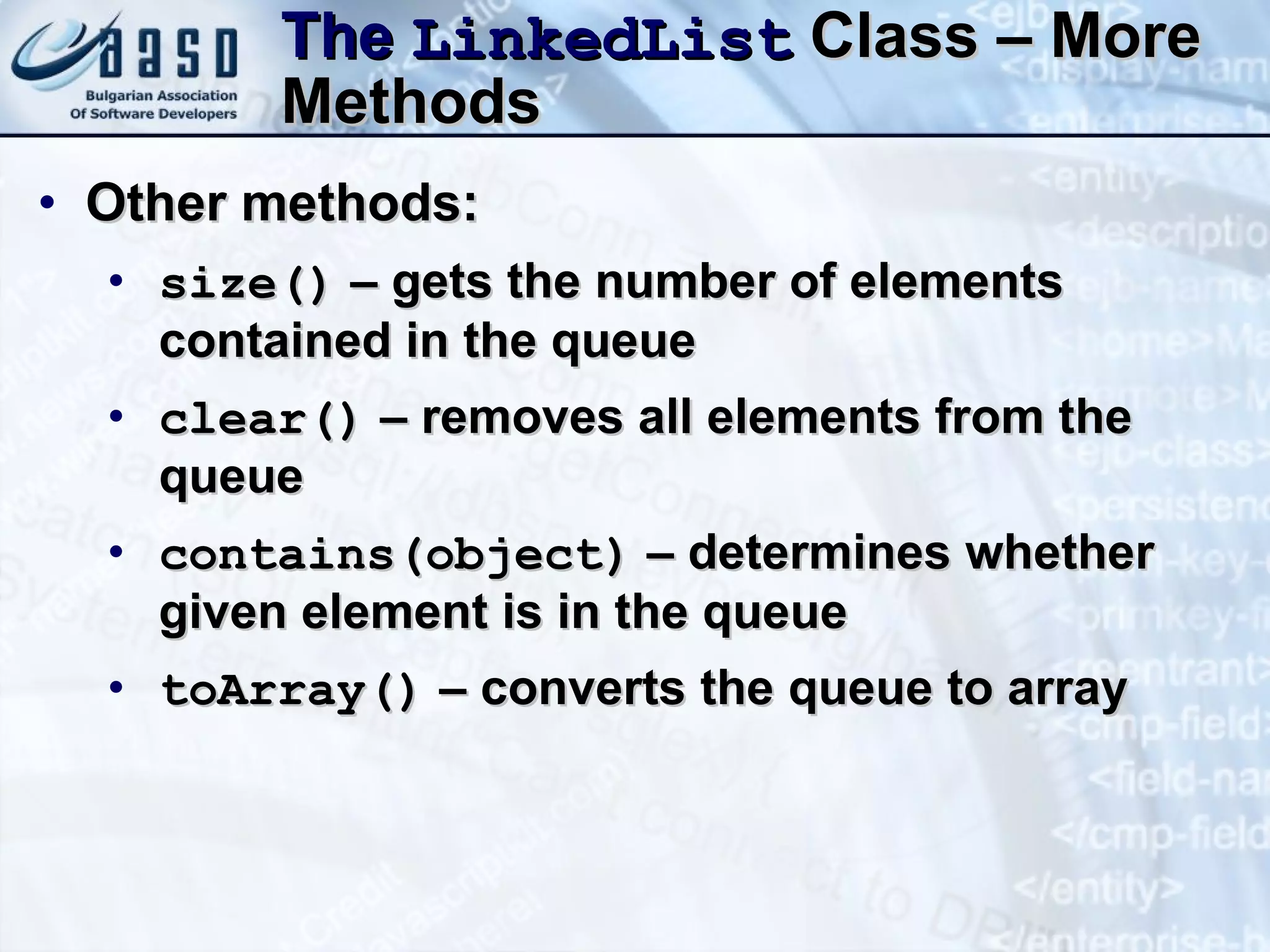 The  LinkedList  Class – More Methods Other methods: size()  – gets the number of elements contained in the queue clear()  – removes all elements from the queue contains(object)  – determines whether given element is in the queue toArray ()  – converts the queue to array 