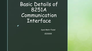 z
Basic Details of
8251A
Communication
Interface
Syed Mahir Faisal
CE20005
 