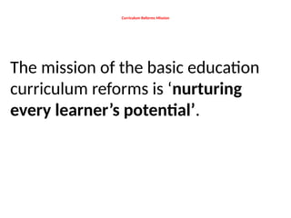 Curriculum Reforms Mission
The mission of the basic education
curriculum reforms is ‘nurturing
every learner’s potential’.
 
