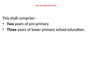 Early Years Education (EYE)
This shall comprise:-
• Two years of pre-primary
• Three years of lower primary school education.
 