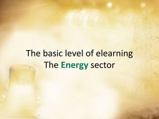The basic level of elearning
    The Energy sector
 