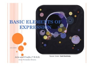 BASIC ELEMENTS OF
   EXPRESSION



19/11/2008
               1



                                       “Several Circles”. Vasili Kandinsky
       Arts and Crafts 1º E.S.O.
             César Fernández Álvarez
 