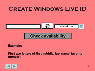 Create Windows Live ID @ hotmail.com Check availability Example: First two letters of first, middle, last name, favorite number) 