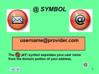@ SYMBOL [email_address] The  @  ( at )  symbol separates your user name from the domain portion of your address. 