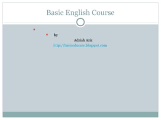 Basic English Course

 by
Adziah Aziz
http://basiceducare.blogspot.com
 