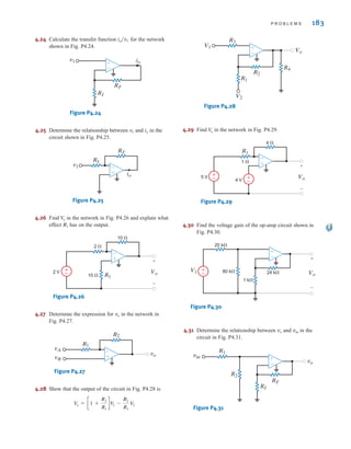 P R O B L E M S 183
4.24 Calculate the transfer function for the network
shown in Fig. P4.24.
Figure P4.24
4.25 Determine the relationship between and in the
circuit shown in Fig. P4.25.
Figure P4.25
4.26 Find in the network in Fig. P4.26 and explain what
effect has on the output.
Figure P4.26
4.27 Determine the expression for in the network in
Fig. P4.27.
Figure P4.27
4.28 Show that the output of the circuit in Fig. P4.28 is
Figure P4.28
4.29 Find in the network in Fig. P4.29.
Figure P4.29
4.30 Find the voltage gain of the op-amp circuit shown in
Fig. P4.30.
Figure P4.30
4.31 Determine the relationship between and in the
circuit in Fig. P4.31.
Figure P4.31
RI
RF
vo
R2
R1
vin ±
–
vin
vo
±
–
V1
20 k⍀
80 k⍀ 24 k⍀ Vo
1 k⍀
+
-
±
–
±
–
±
–
R1
1 ⍀
5 V
4 ⍀
4 V
Vo
+
-
-
+
V
o
R3
R2
R1
R4
Vo
V2
V1 ±
–
V
o = c1 +
R2
R1
dV
1 -
R2
R1
V
2
-
+
vA
vB
R1
R2
vo
vo
±
–
2 ⍀
2 V
10 ⍀
10 ⍀ R1
Vo
+
-
-
+
R1
V
o
RF
RI
io
v1 -
+
io
v1
io
v1
RI
RF
±
–
io兾v1
irwin04-156-188hr.qxd 9-07-2010 14:17 Page 183
 
