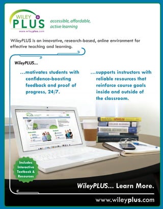 ZZZZLOHSOXVFRP
:LOH3/86/HDUQ0RUH
:LOH3/86LVDQLQQRYDWLYHUHVHDUFKEDVHGRQOLQHHQYLURQPHQWIRU
HIIHFWLYHWHDFKLQJDQGOHDUQLQJ
:LOH3/86
«PRWLYDWHVVWXGHQWVZLWK
FRQÀGHQFHERRVWLQJ
IHHGEDFNDQGSURRIRI
SURJUHVV
«VXSSRUWVLQVWUXFWRUVZLWK
UHOLDEOHUHVRXUFHVWKDW
UHLQIRUFHFRXUVHJRDOV
LQVLGHDQGRXWVLGHRI
WKHFODVVURRP
,QFOXGHV
,QWHUDFWLYH
7H[WERRN	
5HVRXUFHV
accessible, affordable,
active learning
irwin_fm_i-xxii-hr.qxd 3-09-2010 15:50 Page i
 