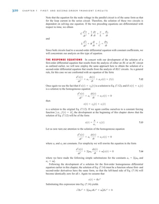 320 C H A P T E R 7 F I R S T- A N D S E C O N D - O R D E R T R A N S I E N T C I R C U I T S
Note that the equation for the node voltage in the parallel circuit is of the same form as that
for the loop current in the series circuit. Therefore, the solution of these two circuits is
dependent on solving one equation. If the two preceding equations are differentiated with
respect to time, we obtain
and
Since both circuits lead to a second-order differential equation with constant coefficients, we
will concentrate our analysis on this type of equation.
THE RESPONSE EQUATIONS In concert with our development of the solution of a
first-order differential equation that results from the analysis of either an RL or an RC circuit
as outlined earlier, we will now employ the same approach here to obtain the solution of a
second-order differential equation that results from the analysis of RLC circuits. As a general
rule, for this case we are confronted with an equation of the form
7.12
Once again we use the fact that if x(t)=xp(t) is a solution to Eq. (7.12), and if x(t)=xc(t)
is a solution to the homogeneous equation
then
is a solution to the original Eq. (7.12). If we again confine ourselves to a constant forcing
function Ci.e., f(t)=AD, the development at the beginning of this chapter shows that the
solution of Eq. (7.12) will be of the form
7.13
Let us now turn our attention to the solution of the homogeneous equation
where a1 and a2 are constants. For simplicity we will rewrite the equation in the form
7.14
where we have made the following simple substitutions for the constants and
Following the development of a solution for the first-order homogeneous differential
equation earlier in this chapter, the solution of Eq. (7.14) must be a function whose first- and
second-order derivatives have the same form, so that the left-hand side of Eq. (7.14) will
become identically zero for all t. Again we assume that
Substituting this expression into Eq. (7.14) yields
s2
Kest
+ 2␨␻0sKest
+ ␻2
0Kest
= 0
x(t) = Kest
a2 = ␻2
0.
a1 = 2␨␻0
d2
x(t)
dt2
+ 2␨␻0
dx(t)
dt
+ ␻2
0x(t) = 0
d2
x(t)
dt2
+ a1
dx(t)
dt
+ a2x(t) = 0
x(t) =
A
a2
+ xc(t)
x(t) = xp(t) + xc(t)
d2
x(t)
dt2
+ a1
dx(t)
dt
+ a2x(t) = 0
d2
x(t)
dt2
+ a1
dx(t)
dt
+ a2x(t) = f(t)
L
d2
i
dt2
+ R
di
dt
+
i
C
=
dvS
dt
C
d2
v
dt2
+
1
R
dv
dt
+
v
L
=
diS
dt
irwin07_296-368hr.qxd 28-07-2010 11:34 Page 320
 