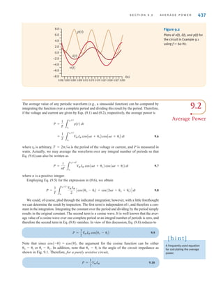 EXAMPLE
9.1
SOLUTION
9.1
Instantaneous
Power
By employing the sign convention adopted in the earlier chapters, we can compute the instan-
taneous power supplied or absorbed by any device as the product of the instantaneous volt-
age across the device and the instantaneous current through it.
Consider the circuit shown in Fig. 9.1. In general, the steady-state voltage and current for
the network can be written as
9.1
9.2
The instantaneous power is then
9.3
Employing the following trigonometric identity,
9.4
we find that the instantaneous power can be written as
9.5
Note that the instantaneous power consists of two terms. The first term is a constant (i.e., it
is time independent), and the second term is a cosine wave of twice the excitation frequency.
We will examine this equation in more detail in Section 9.2.
p(t) =
V
MIM
2
CcosA␪v - ␪iB + cosA2␻t + ␪v + ␪iBD
cos␾1 cos␾2 =
1
2
CcosA␾1 - ␾2B + cosA␾1 + ␾2BD
= V
MIM cosA␻t + ␪vB cosA␻t + ␪iB
p(t) = v(t)i(t)
i(t) = IM cosA␻t + ␪iB
v(t) = V
M cosA␻t + ␪vB
436 C H A P T E R 9 S T E A D Y- S T A T E P O W E R A N A LY S I S
±
– Z
v(t)
i(t)
Figure 9.1
Simple ac network.
The circuit in Fig. 9.1 has the following parameters: and
We wish to determine equations for the current and the instantaneous power
as a function of time and plot these functions with the voltage on a single graph for
comparison.
Since
then
From Eq. (9.5),
A plot of this function, together with plots of the voltage and current, is shown in Fig. 9.2.
As can be seen in this figure, the instantaneous power has a dc or constant term and a sec-
ond term whose frequency is twice that of the voltage or current.
= 3.46 + 4 cos(2␻t + 90°) W
p(t) = 4[cos(30°) + cos(2␻t + 90°)]
i(t) = 2 cos(␻t + 30°) A
= 2/30° A
I =
4/60°
2/30°
Z = 2/30° ⍀.
v(t) = 4 cos(␻t + 60°) V
Note that p(t) contains a dc
term and a cosine wave with
twice the frequency of v(t)
and i(t).
[ h i n t ]
irwin09_435-490hr.qxd 28-07-2010 12:00 Page 436
 