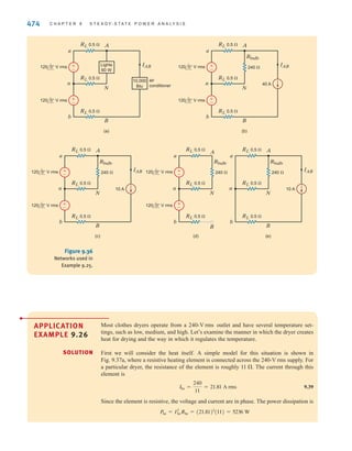 S E C T I O N 9 . 1 0 A P P L I C A T I O N E X A M P L E S 473
SOLUTION
APPLICATION
EXAMPLE 9.25
If cord is the length of the extension cord, then for 16-gauge wire we find
and for 14-gauge wire
/cord =
Rcord
0.0025
= 152.8 feet
/cord =
Rcord
0.004
= 95.5 feet
/
120 V rms 110 V rms
Mower
13.1 A rms
Rcord
Vcord=5 V rms
Vcord=5 V rms
Rcord
±
–
± –
±
–
±
–
Figure 9.35
Circuit model in
Example 9.24.
While sitting in a house reading a book, we notice that every time the air conditioner
comes on, the lights momentarily dim. Let us investigate this phenomenon using the
single-phase three-wire circuit shown in Fig. 9.36a and some typical current requirements
for a 10,000-Btu/h air conditioner, assuming a line resistance of 0.5 ⍀.
The 60-W light bulb can be roughly modeled by its equivalent resistance:
or
When the air conditioner unit first turns on, the current requirement is 40 A, as shown in
Fig. 9.36b. As the compressor motor comes up to speed, the current requirement drops
quickly to a steady-state value of 10 A, as shown in Fig. 9.36c. We will compare the volt-
age across the light fixture, both at turn-on and in steady state.
Using superposition, let us first find that portion of caused by the voltage sources.
The appropriate circuit is shown in Fig. 9.36d. Using voltage division, we find that
or
Figure 9.36e will yield the contribution to caused by the 10-A steady-state current.
Using current division to calculate the current through the light bulb, we find that
or
Therefore, the steady-state value of is
At start-up, our expression for can be used with which yields
The resulting value for is
The voltage delivered to the light fixture at startup is 13% lower than the steady-state value,
resulting in a momentary dimming of the lights.
VAN = V
AN1 + V
AN2 = 119.50 - 19.92 = 99.58 V rms
V
AN
V
AN2 = -19.92 V rms.
IAB = 40 A,
VAN2
V
AN = V
AN1 + V
AN2 = 114.52 V rms
V
AN
V
AN2 = -4.98 V rms
V
AN2 = - eIAB a
RL
Rbulb + 2RL
b fRbulb
V
AN
V
AN1 = 119.50 V rms
V
AN1 = V
AN a
Rbulb
Rbulb + 2RL
b
V
AN
V
AN,
Rbulb = 240 ⍀
Pbulb =
V2
an
Rbulb
Technique
1. Find the resistance of the
light bulb.
2. Use a large current source
to represent the transient
current of the air condi-
tioner and a small current
source to represent the
steady-state current.
3. Find the voltage drop
across the light bulb dur-
ing both the transient and
steady-state operations.
[ h i n t ]
irwin09_435-490hr.qxd 28-07-2010 12:00 Page 473
 