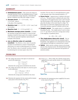 S E C T I O N 9 . 1 1 D E S I G N E X A M P L E S 477
In addition,
Therefore,
The currents in the neutral and phase b lines are
The complex power and power factor for each source are
and in a similar manner
b. Under the balanced condition
and
Therefore,
and
c. The power loss in the lines in kW is
The total energy loss for a year is
and the annual cost is
A comparison of the unbalanced and balanced cases is shown in the following table:
Cost = $0.08 Wloss
Wloss = (24)(365)Ploss = 8760 Ploss
= 0.05AI2
a + I2
b + I2
nB兾1000
Ploss = RaI2
a + RbI2
b + RnI2
c
pfb = 0.9487 lagging
Sb = Vbn I*
b = 9 + j3 kVA
pfa = 0.9487 lagging
Sa = VnaI*
a = 9 + j3 kVA
In = 0
Ib = 79.06/-18.4° A rms
= 79.06/-18.4° A rms
Ia = IL + Im = 41.67/0° + 41.67/-36.9°
pfb = 0.8 lagging
Sb = VbnI*
b = 4 + j3 kVA
pfa = cos(12.1°) = 0.9778 lagging
Sa = VanI*
a = A120/0°BA119.4/+12.1°B = 14 + j3 kVA
Ib = 41.67/-36.9° A rms
In = IL + IH = 83.34/0° A rms
= 119.4/-12.1° A rms
= 41.67/0° + 41.67/0° + 41.67/-36.9°
Ia = IL + IH + Im
␪m = cos-1
(0.8) = -36.9°
UNBALANCED CASE BALANCED CASE
1.147 0.625
10,034 5,475
Cost($) 804 438
Wloss(kW-
hr)
Ploss(kW)
Therefore, the annual savings obtained using the balanced configuration is
Annual cost savings = 804 - 438 = $366
Annual energy savings = 10,048 - 5,475 = 4,573 kWh
irwin09_435-490hr.qxd 28-07-2010 12:00 Page 477
 