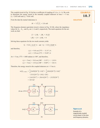 504 C H A P T E R 1 0 M A G N E T I C A L LY C O U P L E D N E T W O R K S
However, during the interval t1 to t2 the voltage v1(t) is
Since i1(t) is a constant I1, the energy delivered through the left-side terminals is
Therefore, the total energy stored in the network for t 7 t2 is
10.18
We could, of course, repeat our entire experiment with either the dot on L1 or L2, but not both,
reversed, and in this case the sign on the mutual inductance term would be negative, producing
It is very important for the reader to realize that in our derivation of the preceding
equation, by means of the experiment, the values and could have been any values at any
time; therefore, the energy stored in the magnetically coupled inductors at any instant of time
is given by the expression
10.19
The two coupled inductors represent a passive network, and therefore, the energy stored
within this network must be nonnegative for any values of the inductances and currents.
The equation for the instantaneous energy stored in the magnetic circuit can be written as
Adding and subtracting the term and rearranging the equation yields
From this expression we recognize that the instantaneous energy stored will be nonnegative if
10.20
Note that this equation specifies an upper limit on the value of the mutual inductance.
We define the coefficient of coupling between the two inductors L1 and L2 as
10.21
and we note from Eq. (10.20) that its range of values is
10.22
This coefficient is an indication of how much flux in one coil is linked with the other coil;
that is, if all the flux in one coil reaches the other coil, then we have 100% coupling and
k = 1. For large values of k (i.e., k 7 0.5), the inductors are said to be tightly coupled, and
for small values of k (i.e., k ⱕ 0.5), the coils are said to be loosely coupled. If there is no
coupling, k = 0. The previous equations indicate that the value for the mutual inductance
is confined to the range
10.23
and that the upper limit is the geometric mean of the inductances L1 and L2.
0 ⱕ M ⱕ 2L1L2
0 ⱕ k ⱕ 1
k =
M
2L1L2
M ⱕ 2L1L2
w(t) =
1
2
aL1 -
M2
L2
bi2
1 +
1
2
L2 ai2 +
M
L2
i1 b
2
1兾2 AM2
兾L2Bi2
1
w(t) =
1
2
L1i2
1 +
1
2
L2i2
2 ; Mi1i2
w(t) =
1
2
L1 Ci1(t)D
2
+
1
2
L2 Ci2(t)D
2
; Mi1(t)i2(t)
I2
I1
w =
1
2
L1I2
1 +
1
2
L2I2
2 - MI1I2
w =
1
2
L1I2
1 +
1
2
L2I2
2 + MI1I2
= MI1I2
3
t2
t1
v1(t)i1(t) dt =
3
t2
t1
M
di2(t)
dt
I1 dt = MI1
3
I2
0
di2(t)
v1(t) = L1
di1(t)
dt
+ M
di2(t)
dt
irwin10_491-540hr.qxd 28-07-2010 12:10 Page 504
 
