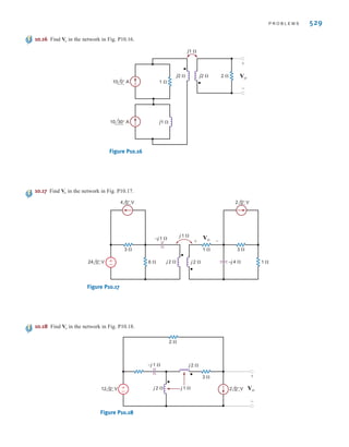 528 C H A P T E R 1 0 M A G N E T I C A L LY C O U P L E D N E T W O R K S
10.12 Find in the circuit in Fig. P10.12.
Figure P10.12
10.13 Find in the network in Fig. P10.13.
Figure P10.13
10.14 Find in the circuit in Fig. P10.14.
Figure P10.14
10.15 Find in the network in Fig. P10.15.
Figure P10.15
–
+
6 ⍀
6 ⍀
4 ⍀
6 ⍀
j 2 ⍀
j 4 ⍀
–j 1 ⍀
24 0° V
2 0° V 2 ⍀
2 ⍀
j 4 ⍀
3 0° V
Vo
+
–
Vo
Vo
+
–
–
+
2 ⍀
12 ⍀
4 ⍀
2 ⍀
4 ⍀ j 3 ⍀
j 4 ⍀
–j 1 ⍀ –j 1 ⍀
–j 2 ⍀
12 0° V
+
–
24 0° V
Vo
j2 ⍀ j1 ⍀
2 ⍀
1 ⍀
1 ⍀
–j1 ⍀
j1 ⍀
±
–
Vo
+
-
10 0° V
Vo
+
–
–
+
4 ⍀ 4 ⍀ 6 ⍀
12 ⍀
j 3 ⍀ –j 1 ⍀
–j 1 ⍀
–j 2 ⍀
12 0° V
6 0° V
Io
Io
irwin10_491-540hr.qxd 28-07-2010 12:10 Page 528
 