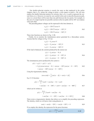 S E C T I O N 1 1 . 1 T H R E E - P H A S E C I R C U I T S 545
Figure 11.7
A three-phase power
transformer. (Courtesy of
Jeremy Nelms, Talquin
Electric Cooperative, Inc.)
(a)
a
b
c
n
±
–
Van=120 0° V rms
±
–
Vbn=120 –120° V rms
Vcn=120 –240° V rms
±
–
(b)
t
van vbn vcn
As the name implies, three-phase circuits are those in which the forcing function is a
three-phase system of voltages. If the three sinusoidal voltages have the same magnitude and
frequency and each voltage is 120° out of phase with the other two, the voltages are said to
be balanced. If the loads are such that the currents produced by the voltages are also balanced,
the entire circuit is referred to as a balanced three-phase circuit.
A balanced set of three-phase voltages can be represented in the frequency domain as
shown in Fig. 11.8a, where we have assumed that their magnitudes are 120 V rms. From the
figure we note that
11.1
= 120/120° V rms
Vcn = 120/-240° V rms
Vbn = 120/-120° V rms
Van = 120/0° V rms
Figure 11.8
Balanced three-phase
voltages.
irwin11_541-576hr.qxd 6-08-2010 15:11 Page 545
 