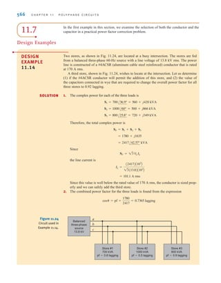 S E C T I O N 1 1 . 6 A P P L I C A T I O N E X A M P L E S 565
Figure 11.23
A plot of required reactive
power per watt needed to
improve the original power
factor by 0.01.
0.16
0.04
0.08
0.12
0
0.4 0.5 0.6 0.7 0.8 0.9 1
Original power factor, pfold
Required
reactive
power
per
watt,
Q
C
/P
SOLUTION
APPLICATION
EXAMPLE 11.13
Table 11.2 lists the voltage and power ratings for three power factor correction capacitors.
Let us determine which of them, if any, can be employed in Example 11.10.
TABLE 11.2 Rated voltage and vars for power factor correction
capacitors
CAPACITOR RATED VOLTAGE (kV) RATED Q (Mvars)
1 10.0 4.0
2 50.0 25.0
3 20.0 7.5
From Fig. 11.21 we see that the voltage across the capacitors is the line-to-neutral voltage,
which is
or
Therefore, only those capacitors with rated voltages greater than or equal to 19.9 kV can be
used in this application, which eliminates capacitor 1. Let us now determine the capacitance
of capacitors 2 and 3. For capacitor 2,
or
which is much smaller than the required 48.6 	F. The capacitance of capacitor 3 is
or
which is within 2.5% of the required value. Obviously, capacitor 3 is the best choice.
C3 = 49.7 	F
C3 =
Q
V2
=
7.5 * 106
(377)(20,000)2
C2 = 26.53 	F
C2 =
Q
V2
=
25 * 106
(377)(50,000)2
V
an = 19.9 kV
V
an =
Vab
13
=
34,500
13
irwin11_541-576hr.qxd 6-08-2010 15:11 Page 565
 